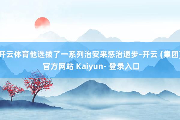 开云体育他选拔了一系列治安来惩治退步-开云 (集团) 官方网站 Kaiyun- 登录入口