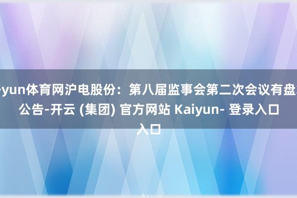 开yun体育网沪电股份：第八届监事会第二次会议有盘算公告-开云 (集团) 官方网站 Kaiyun- 登录入口