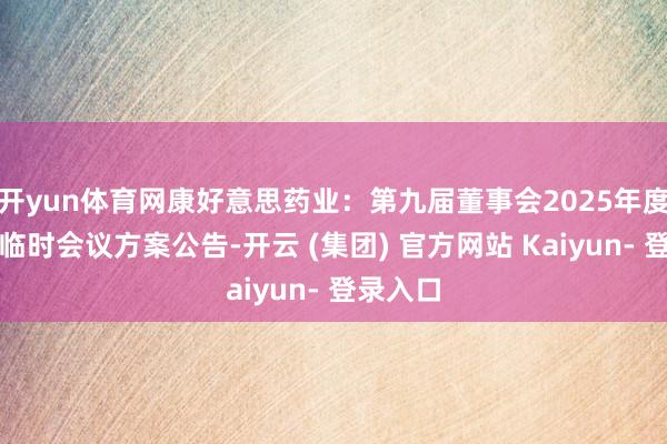 开yun体育网康好意思药业：第九届董事会2025年度第一次临时会议方案公告-开云 (集团) 官方网站 Kaiyun- 登录入口
