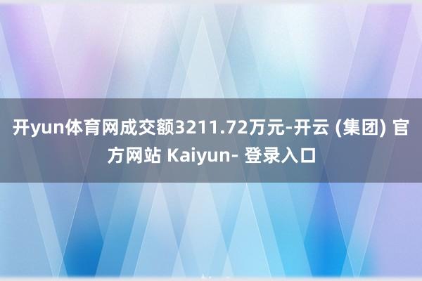开yun体育网成交额3211.72万元-开云 (集团) 官方网站 Kaiyun- 登录入口