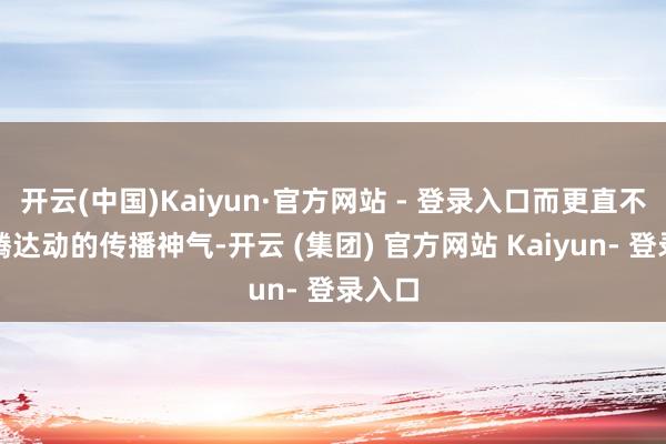 开云(中国)Kaiyun·官方网站 - 登录入口而更直不雅、腾达动的传播神气-开云 (集团) 官方网站 Kaiyun- 登录入口