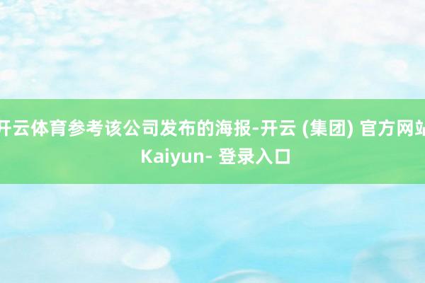 开云体育参考该公司发布的海报-开云 (集团) 官方网站 Kaiyun- 登录入口