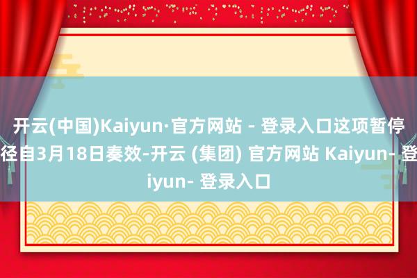开云(中国)Kaiyun·官方网站 - 登录入口这项暂停打击门径自3月18日奏效-开云 (集团) 官方网站 Kaiyun- 登录入口