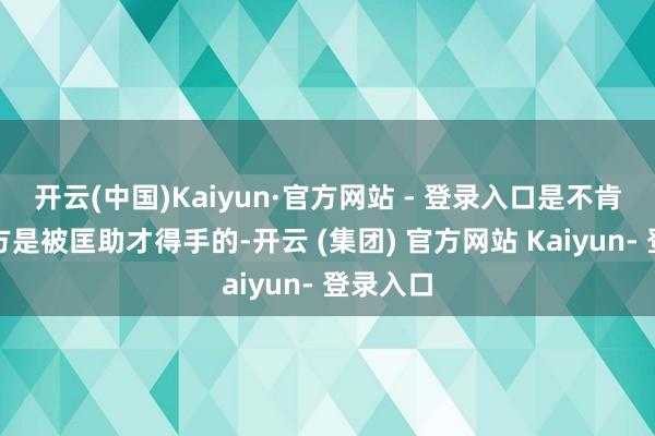 开云(中国)Kaiyun·官方网站 - 登录入口是不肯承认我方是被匡助才得手的-开云 (集团) 官方网站 Kaiyun- 登录入口