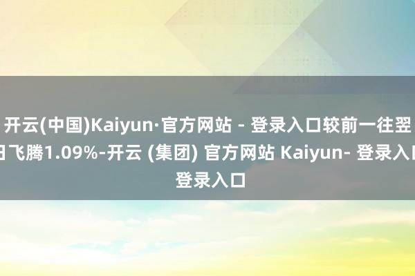 开云(中国)Kaiyun·官方网站 - 登录入口较前一往翌日飞腾1.09%-开云 (集团) 官方网站 Kaiyun- 登录入口