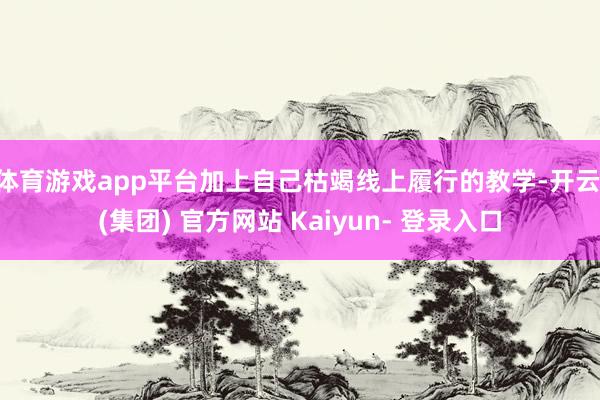 体育游戏app平台加上自己枯竭线上履行的教学-开云 (集团) 官方网站 Kaiyun- 登录入口