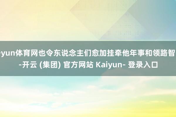 开yun体育网也令东说念主们愈加挂牵他年事和领路智商-开云 (集团) 官方网站 Kaiyun- 登录入口