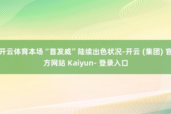 开云体育本场“首发威”陆续出色状况-开云 (集团) 官方网站 Kaiyun- 登录入口