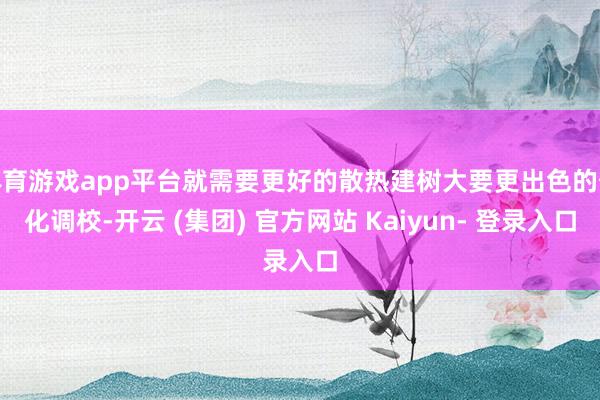 体育游戏app平台就需要更好的散热建树大要更出色的优化调校-开云 (集团) 官方网站 Kaiyun- 登录入口