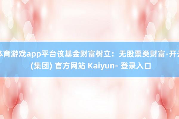 体育游戏app平台该基金财富树立：无股票类财富-开云 (集团) 官方网站 Kaiyun- 登录入口