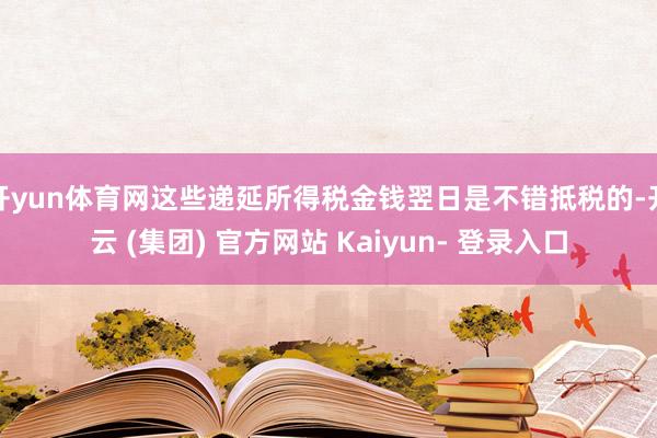 开yun体育网这些递延所得税金钱翌日是不错抵税的-开云 (集团) 官方网站 Kaiyun- 登录入口