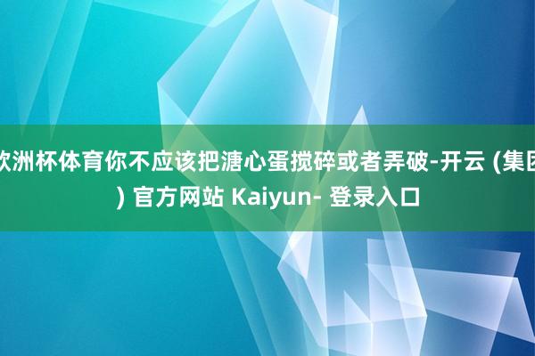 欧洲杯体育你不应该把溏心蛋搅碎或者弄破-开云 (集团) 官方网站 Kaiyun- 登录入口