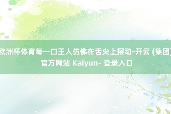欧洲杯体育每一口王人仿佛在舌尖上摆动-开云 (集团) 官方网站 Kaiyun- 登录入口