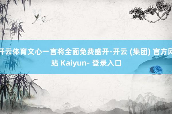 开云体育文心一言将全面免费盛开-开云 (集团) 官方网站 Kaiyun- 登录入口