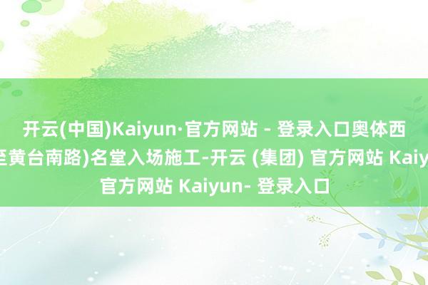 开云(中国)Kaiyun·官方网站 - 登录入口奥体西路(工业北路至黄台南路)名堂入场施工-开云 (集团) 官方网站 Kaiyun- 登录入口