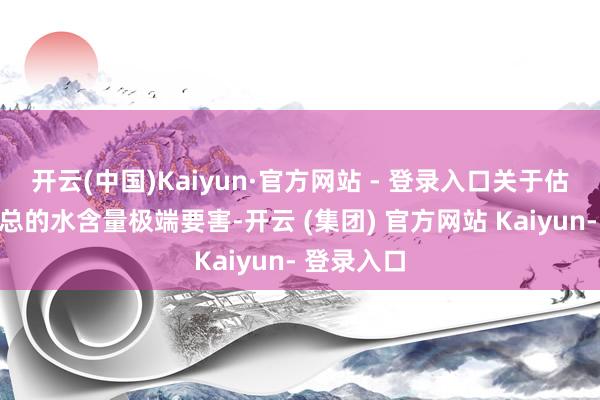 开云(中国)Kaiyun·官方网站 - 登录入口关于估算月球上总的水含量极端要害-开云 (集团) 官方网站 Kaiyun- 登录入口