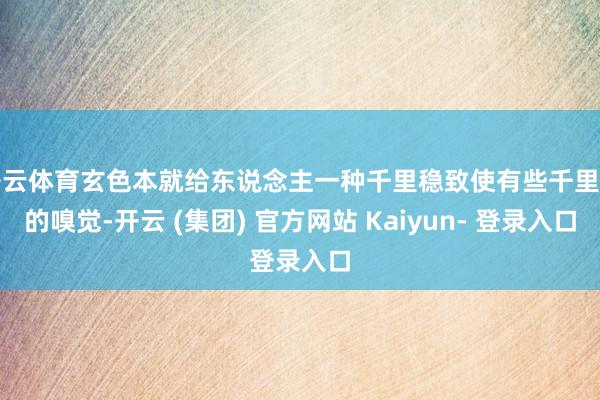开云体育玄色本就给东说念主一种千里稳致使有些千里闷的嗅觉-开云 (集团) 官方网站 Kaiyun- 登录入口
