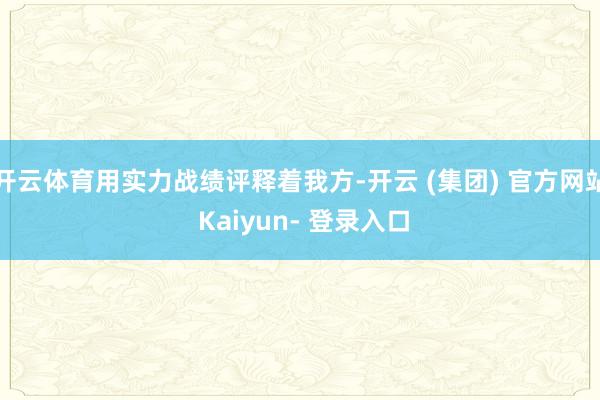 开云体育用实力战绩评释着我方-开云 (集团) 官方网站 Kaiyun- 登录入口