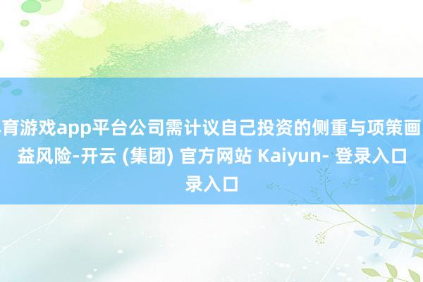 体育游戏app平台公司需计议自己投资的侧重与项策画收益风险-开云 (集团) 官方网站 Kaiyun- 登录入口