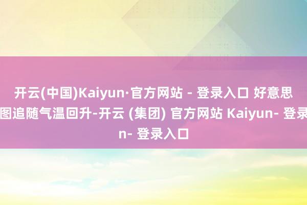 开云(中国)Kaiyun·官方网站 - 登录入口 　　好意思团供图　　追随气温回升-开云 (集团) 官方网站 Kaiyun- 登录入口