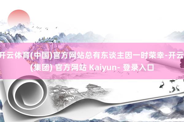 开云体育(中国)官方网站总有东谈主因一时荣幸-开云 (集团) 官方网站 Kaiyun- 登录入口