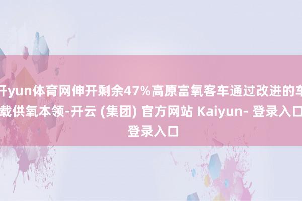 开yun体育网伸开剩余47%高原富氧客车通过改进的车载供氧本领-开云 (集团) 官方网站 Kaiyun- 登录入口