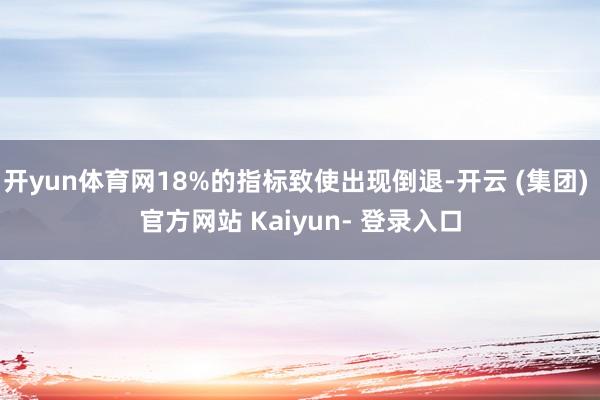 开yun体育网18%的指标致使出现倒退-开云 (集团) 官方网站 Kaiyun- 登录入口