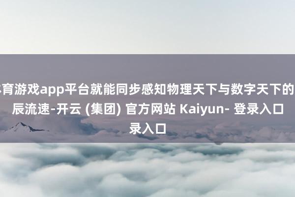 体育游戏app平台就能同步感知物理天下与数字天下的时辰流速-开云 (集团) 官方网站 Kaiyun- 登录入口