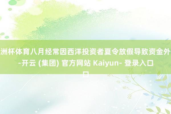 欧洲杯体育八月经常因西洋投资者夏令放假导致资金外流-开云 (集团) 官方网站 Kaiyun- 登录入口