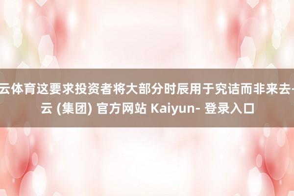 开云体育这要求投资者将大部分时辰用于究诘而非来去-开云 (集团) 官方网站 Kaiyun- 登录入口