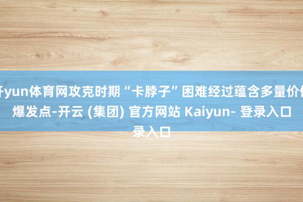 开yun体育网攻克时期“卡脖子”困难经过蕴含多量价值爆发点-开云 (集团) 官方网站 Kaiyun- 登录入口