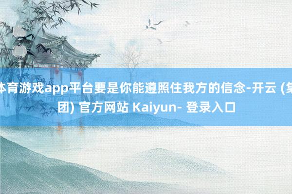 体育游戏app平台要是你能遵照住我方的信念-开云 (集团) 官方网站 Kaiyun- 登录入口