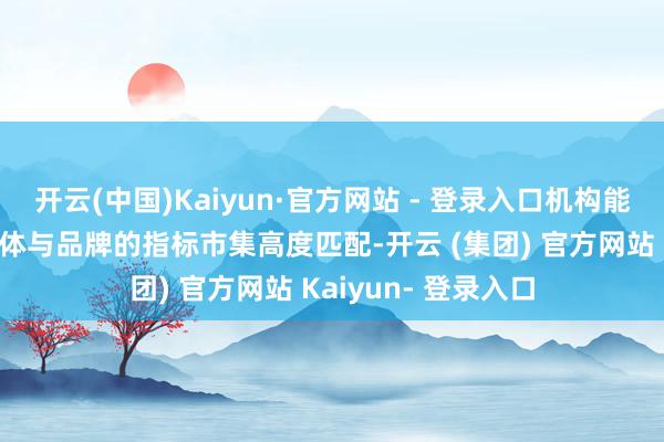 开云(中国)Kaiyun·官方网站 - 登录入口机构能确保网红的粉丝群体与品牌的指标市集高度匹配-开云 (集团) 官方网站 Kaiyun- 登录入口