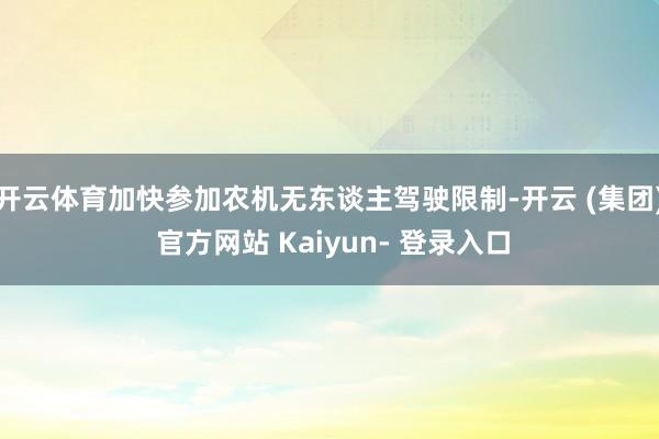 开云体育加快参加农机无东谈主驾驶限制-开云 (集团) 官方网站 Kaiyun- 登录入口