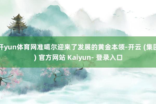 开yun体育网准噶尔迎来了发展的黄金本领-开云 (集团) 官方网站 Kaiyun- 登录入口