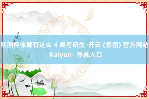 欧洲杯体育有这么 4 类考研生-开云 (集团) 官方网站 Kaiyun- 登录入口