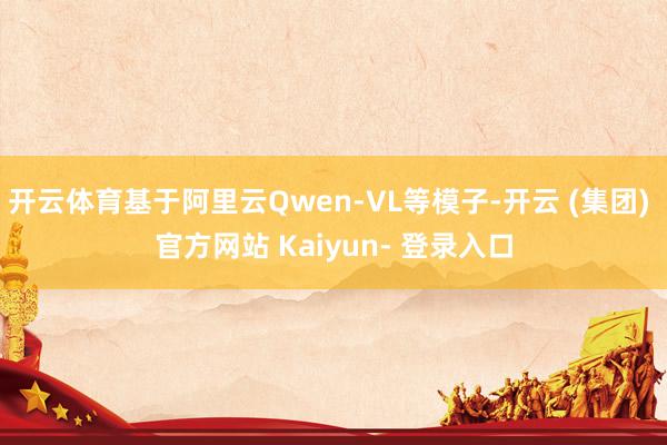 开云体育基于阿里云Qwen-VL等模子-开云 (集团) 官方网站 Kaiyun- 登录入口