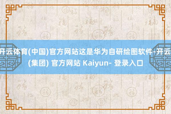 开云体育(中国)官方网站这是华为自研绘图软件-开云 (集团) 官方网站 Kaiyun- 登录入口