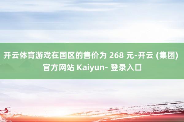 开云体育游戏在国区的售价为 268 元-开云 (集团) 官方网站 Kaiyun- 登录入口