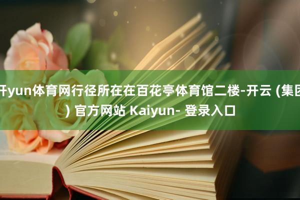 开yun体育网行径所在在百花亭体育馆二楼-开云 (集团) 官方网站 Kaiyun- 登录入口
