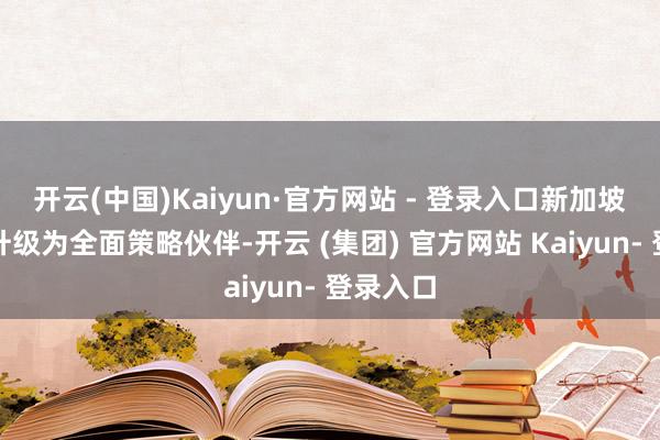 开云(中国)Kaiyun·官方网站 - 登录入口新加坡与法国升级为全面策略伙伴-开云 (集团) 官方网站 Kaiyun- 登录入口