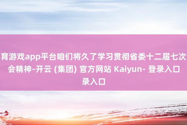 体育游戏app平台咱们将久了学习贯彻省委十二届七次全会精神-开云 (集团) 官方网站 Kaiyun- 登录入口