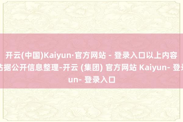 开云(中国)Kaiyun·官方网站 - 登录入口以上内容为本站据公开信息整理-开云 (集团) 官方网站 Kaiyun- 登录入口