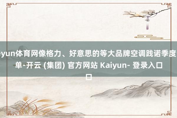 开yun体育网像格力、好意思的等大品牌空调践诺季度订单-开云 (集团) 官方网站 Kaiyun- 登录入口