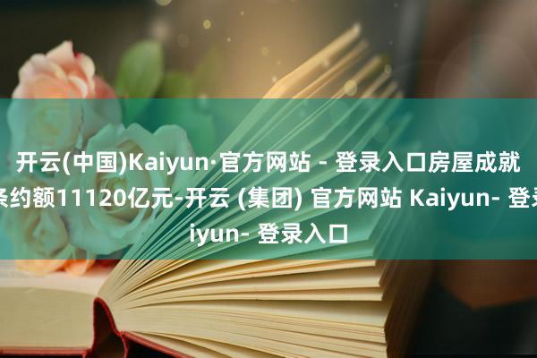 开云(中国)Kaiyun·官方网站 - 登录入口房屋成就新签条约额11120亿元-开云 (集团) 官方网站 Kaiyun- 登录入口