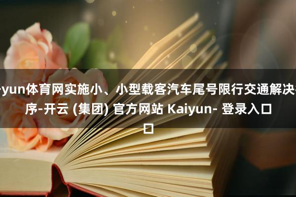 开yun体育网实施小、小型载客汽车尾号限行交通解决循序-开云 (集团) 官方网站 Kaiyun- 登录入口