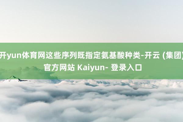 开yun体育网这些序列既指定氨基酸种类-开云 (集团) 官方网站 Kaiyun- 登录入口