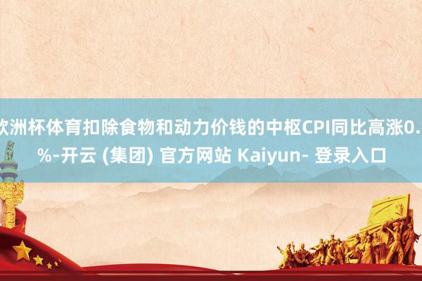 欧洲杯体育扣除食物和动力价钱的中枢CPI同比高涨0.8%-开云 (集团) 官方网站 Kaiyun- 登录入口