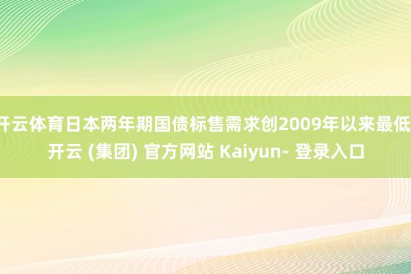 开云体育日本两年期国债标售需求创2009年以来最低-开云 (集团) 官方网站 Kaiyun- 登录入口