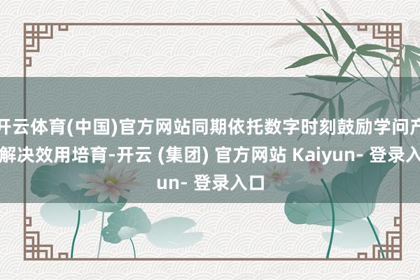 开云体育(中国)官方网站同期依托数字时刻鼓励学问产权解决效用培育-开云 (集团) 官方网站 Kaiyun- 登录入口